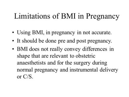 Limitations of BMI in Pregnancy Using BMI, in pregnancy in not accurate. It should be done pre and post pregnancy. BMI does not really convey differences.