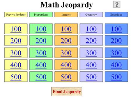 Math Jeopardy 100 200 300 400 500 100 200 300 400 500 100 200 300 400 500 100 200 300 400 500 100 200 300 400 500 Prey vs PredatorProportionsIntegersGeometryEquations.
