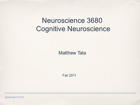 September 8 2010 Neuroscience 3680 Cognitive Neuroscience Matthew Tata Fall 2011.