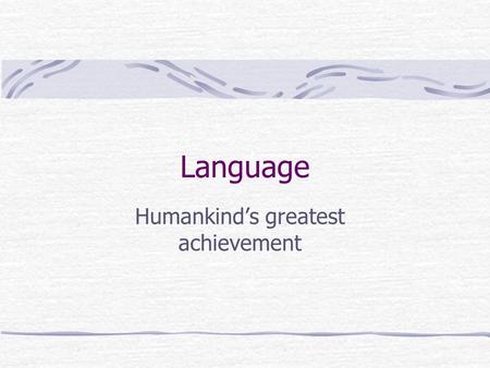 Language Humankind’s greatest achievement. Language Defined  Any set of symbols  Ex: sounds, pictures, music  Arranged according to rules  Ex: grammar,