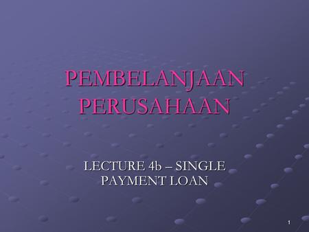 1 PEMBELANJAAN PERUSAHAAN LECTURE 4b – SINGLE PAYMENT LOAN.