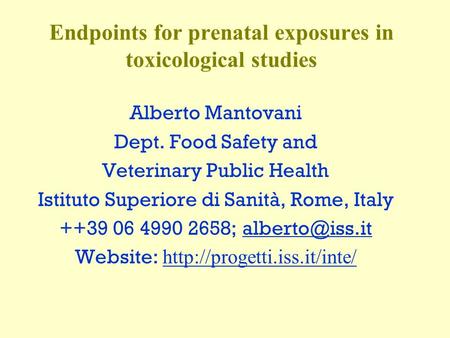 Endpoints for prenatal exposures in toxicological studies Alberto Mantovani Dept. Food Safety and Veterinary Public Health Istituto Superiore di Sanità,