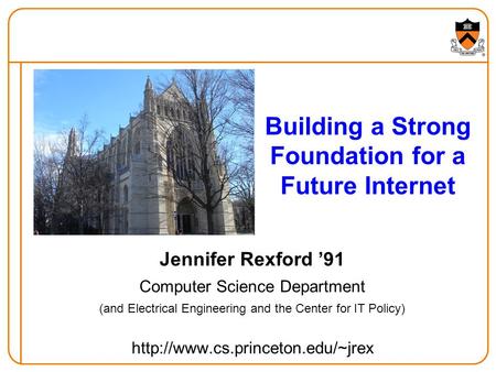 Building a Strong Foundation for a Future Internet Jennifer Rexford ’91 Computer Science Department (and Electrical Engineering and the Center for IT Policy)