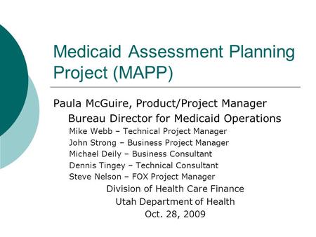 Medicaid Assessment Planning Project (MAPP) Paula McGuire, Product/Project Manager Bureau Director for Medicaid Operations Mike Webb – Technical Project.