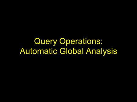 Query Operations: Automatic Global Analysis. Motivation Methods of local analysis extract information from local set of documents retrieved to expand.
