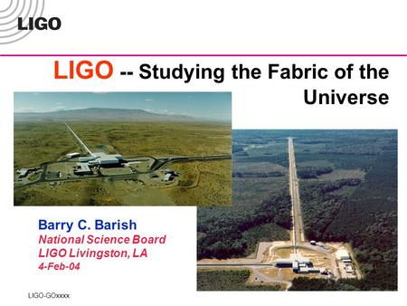 LIGO -- Studying the Fabric of the Universe LIGO-GOxxxx Barry C. Barish National Science Board LIGO Livingston, LA 4-Feb-04.