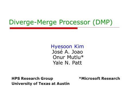 Diverge-Merge Processor (DMP) Hyesoon Kim José A. Joao Onur Mutlu* Yale N. Patt HPS Research Group *Microsoft Research University of Texas at Austin.