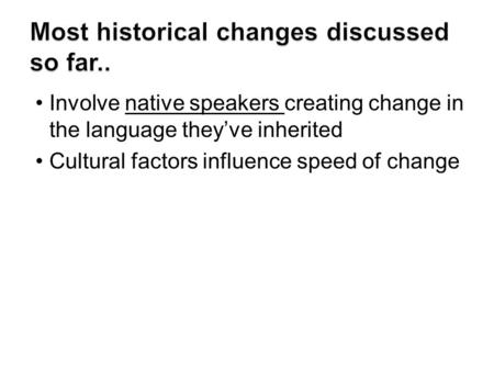 Involve native speakers creating change in the language they’ve inherited Cultural factors influence speed of change.