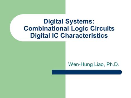Digital Systems: Combinational Logic Circuits Digital IC Characteristics Wen-Hung Liao, Ph.D.