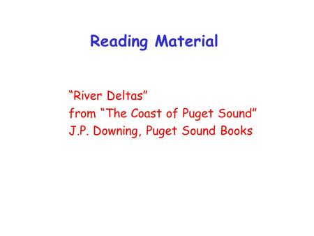Reading Material “River Deltas” from “The Coast of Puget Sound” J.P. Downing, Puget Sound Books.