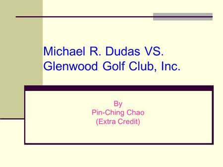 Michael R. Dudas VS. Glenwood Golf Club, Inc. By Pin-Ching Chao (Extra Credit)