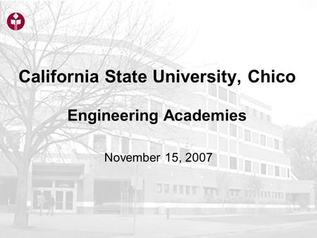 California State University, Chico Engineering Academies November 15, 2007.
