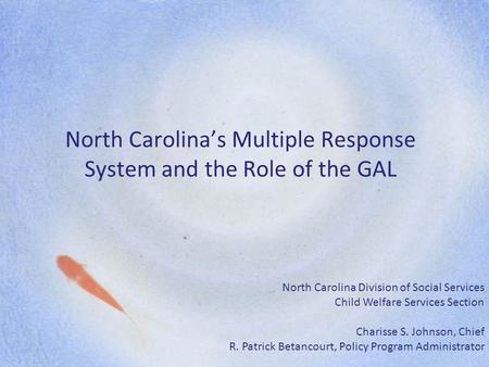North Carolina’s Multiple Response System and the Role of the GAL North Carolina Division of Social Services Child Welfare Services Section Charisse S.