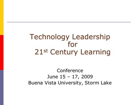 Technology Leadership for 21 st Century Learning Conference June 15 – 17, 2009 Buena Vista University, Storm Lake.