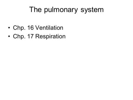 The pulmonary system Chp. 16 Ventilation Chp. 17 Respiration.