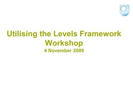 Utilising the Levels Framework Workshop 4 November 2009.