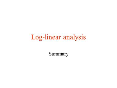 Log-linear analysis Summary. Focus on data analysis Focus on underlying process Focus on model specification Focus on likelihood approach Focus on ‘complete-data.