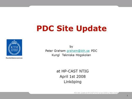 1 PDC Site Update at HP-CAST NTIG 1st April 2008 by Peter Graham PDC Site Update at HP-CAST NTIG April 1st 2008 Linköping by Peter Graham