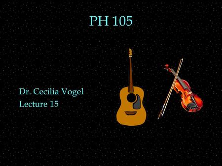 PH 105 Dr. Cecilia Vogel Lecture 15. OUTLINE  string vibrations  plucking vs bowing  envelope  tunings  specific instruments.