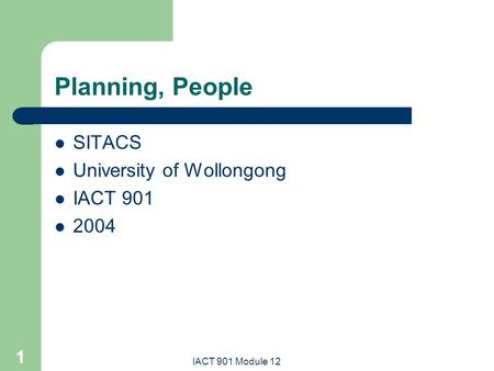 IACT 901 Module 12 1 Planning, People SITACS University of Wollongong IACT 901 2004.
