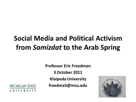 Social Media and Political Activism from Samizdat to the Arab Spring Professor Eric Freedman 3 October 2011 Klaipeda University