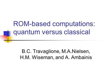 ROM-based computations: quantum versus classical B.C. Travaglione, M.A.Nielsen, H.M. Wiseman, and A. Ambainis.