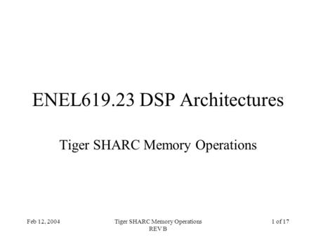 Feb 12, 2004Tiger SHARC Memory Operations REV B 1 of 17 ENEL619.23 DSP Architectures Tiger SHARC Memory Operations.