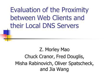 Evaluation of the Proximity between Web Clients and their Local DNS Servers Z. Morley Mao Chuck Cranor, Fred Douglis, Misha Rabinovich, Oliver Spatscheck,