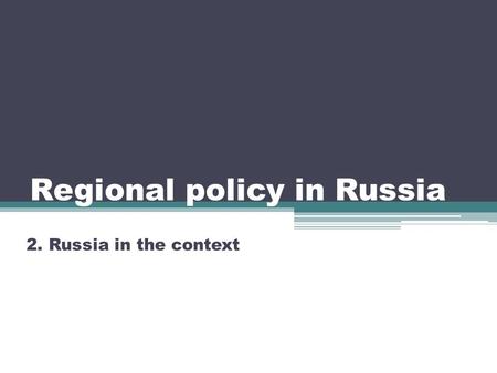 Regional policy in Russia 2. Russia in the context.