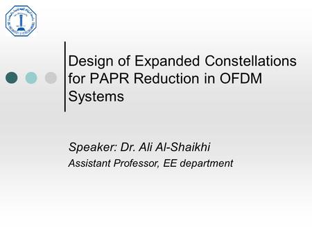 Design of Expanded Constellations for PAPR Reduction in OFDM Systems Speaker: Dr. Ali Al-Shaikhi Assistant Professor, EE department.