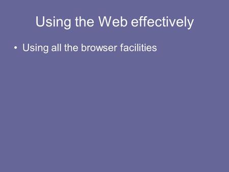 Using the Web effectively Using all the browser facilities.