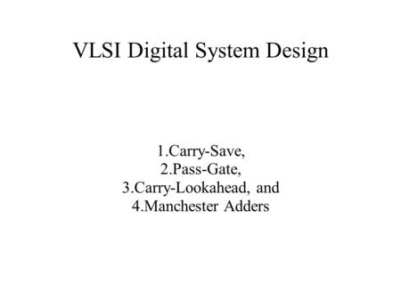 VLSI Digital System Design 1.Carry-Save, 2.Pass-Gate, 3.Carry-Lookahead, and 4.Manchester Adders.