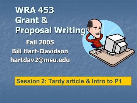 WRA 453 Grant & Proposal Writing Fall 2005 Bill Hart-Davidson Session 2: Tardy article & Intro to P1.