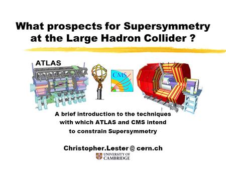What prospects for Supersymmetry at the Large Hadron Collider ? A brief introduction to the techniques with which ATLAS and CMS intend to constrain Supersymmetry.