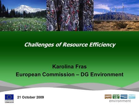 Challenges of Resource Efficiency Karolina Fras European Commission – DG Environment 21 October 2009.