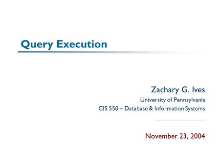 Query Execution Zachary G. Ives University of Pennsylvania CIS 550 – Database & Information Systems November 23, 2004.