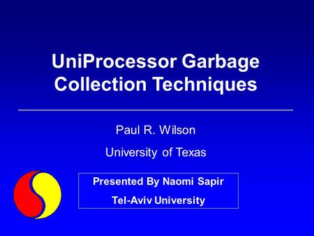 UniProcessor Garbage Collection Techniques Paul R. Wilson University of Texas Presented By Naomi Sapir Tel-Aviv University.
