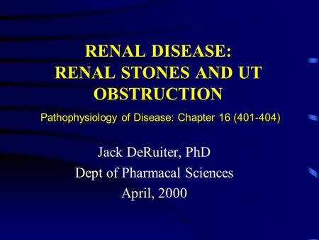 Pathophysiology of Disease: Chapter 16 (401-404) RENAL DISEASE: RENAL STONES AND UT OBSTRUCTION Pathophysiology of Disease: Chapter 16 (401-404) Jack DeRuiter,