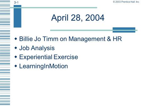 © 2003 Prentice Hall. Inc. 3-1 April 28, 2004  Billie Jo Timm on Management & HR  Job Analysis  Experiential Exercise  LearningInMotion.