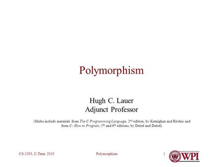 PolymorphismCS-2303, C-Term 20101 Polymorphism Hugh C. Lauer Adjunct Professor (Slides include materials from The C Programming Language, 2 nd edition,