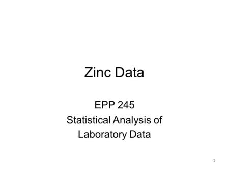 1 Zinc Data EPP 245 Statistical Analysis of Laboratory Data.