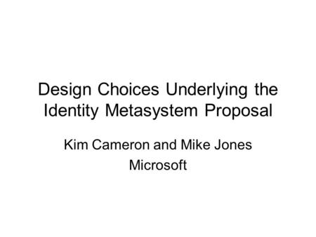 Design Choices Underlying the Identity Metasystem Proposal Kim Cameron and Mike Jones Microsoft.