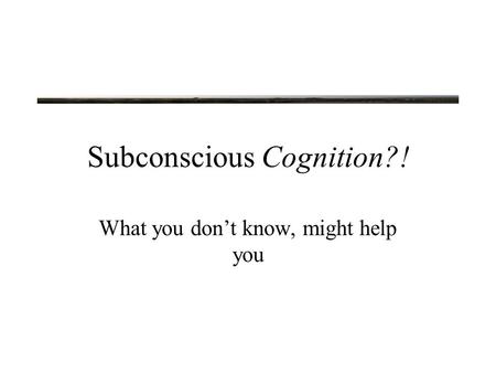 Subconscious Cognition?! What you don’t know, might help you.