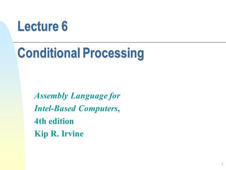 1 Lecture 6 Conditional Processing Assembly Language for Intel-Based Computers, 4th edition Kip R. Irvine.