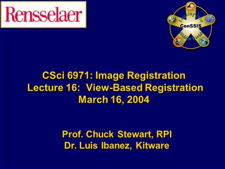 CSci 6971: Image Registration Lecture 16: View-Based Registration March 16, 2004 Prof. Chuck Stewart, RPI Dr. Luis Ibanez, Kitware Prof. Chuck Stewart,