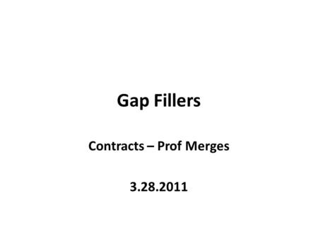 Gap Fillers Contracts – Prof Merges 3.28.2011. What is a gap filler? Implied terms – terms that courts will “read into” a K But not terms the parties.