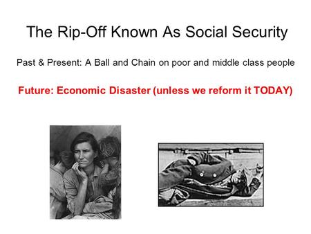 The Rip-Off Known As Social Security Past & Present: A Ball and Chain on poor and middle class people Future: Economic Disaster (unless we reform it TODAY)