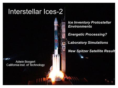 Jan/2005Interstellar Ices-I1 Interstellar Ices-2 Ice Inventory Protostellar Environments Energetic Processing? Laboratory Simulations New Spitzer Satellite.