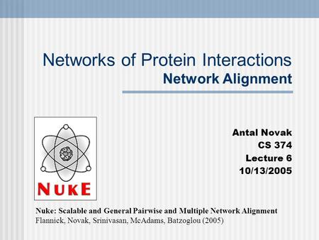 Networks of Protein Interactions Network Alignment Antal Novak CS 374 Lecture 6 10/13/2005 Nuke: Scalable and General Pairwise and Multiple Network Alignment.