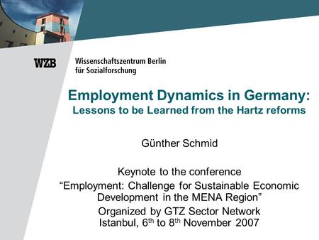 Employment Dynamics in Germany: Lessons to be Learned from the Hartz reforms Günther Schmid Keynote to the conference “Employment: Challenge for Sustainable.